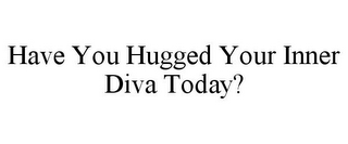 HAVE YOU HUGGED YOUR INNER DIVA TODAY?