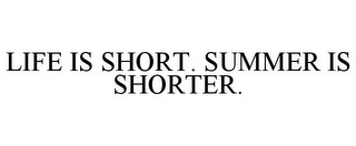 LIFE IS SHORT. SUMMER IS SHORTER.