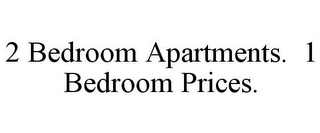 2 BEDROOM APARTMENTS. 1 BEDROOM PRICES.