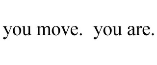 YOU MOVE. YOU ARE.