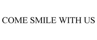 COME SMILE WITH US