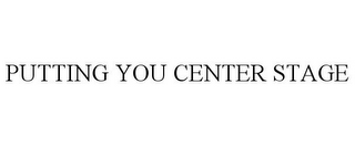 PUTTING YOU CENTER STAGE