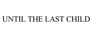UNTIL THE LAST CHILD