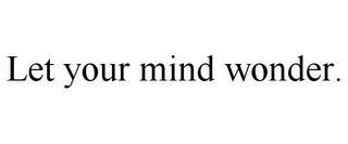 LET YOUR MIND WONDER.