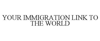 YOUR IMMIGRATION LINK TO THE WORLD