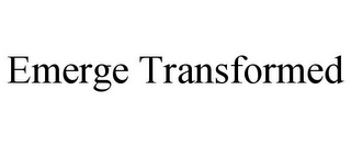 EMERGE TRANSFORMED