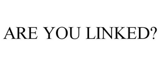 ARE YOU LINKED?