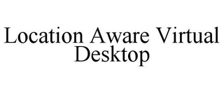 LOCATION AWARE VIRTUAL DESKTOP