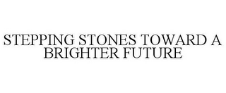 STEPPING STONES TOWARD A BRIGHTER FUTURE