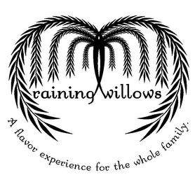 RAINING WILLOWS A FLAVOR EXPERIENCE FOR THE WHOLE FAMILY.