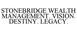 STONEBRIDGE WEALTH MANAGEMENT. VISION. DESTINY. LEGACY.