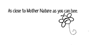 AS CLOSE TO MOTHER NATURE AS YOU CAN BEE.