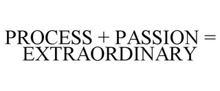 PROCESS + PASSION = EXTRAORDINARY