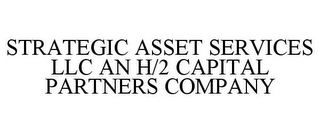 STRATEGIC ASSET SERVICES LLC AN H/2 CAPITAL PARTNERS COMPANY