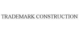 TRADEMARK CONSTRUCTION