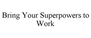 BRING YOUR SUPERPOWERS TO WORK