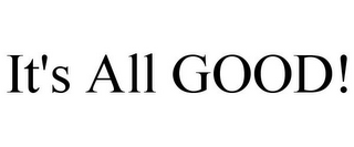 IT'S ALL GOOD!