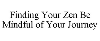 FINDING YOUR ZEN BE MINDFUL OF YOUR JOURNEY