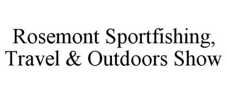 ROSEMONT SPORTFISHING, TRAVEL & OUTDOORS SHOW