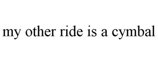 MY OTHER RIDE IS A CYMBAL