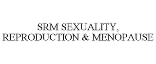 SRM SEXUALITY, REPRODUCTION & MENOPAUSE