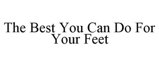 THE BEST YOU CAN DO FOR YOUR FEET