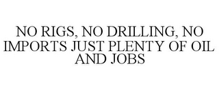 NO RIGS, NO DRILLING, NO IMPORTS JUST PLENTY OF OIL AND JOBS