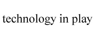 TECHNOLOGY IN PLAY