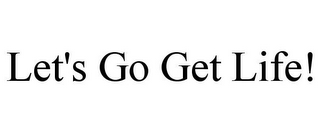 LET'S GO GET LIFE!