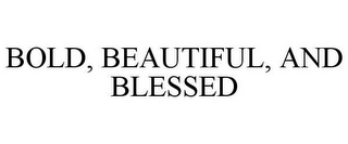 BOLD, BEAUTIFUL, AND BLESSED