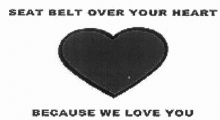 SEAT BELT OVER YOUR HEART BECAUSE WE LOVE YOU