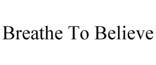 BREATHE TO BELIEVE