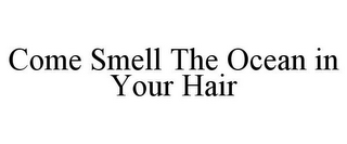 COME SMELL THE OCEAN IN YOUR HAIR