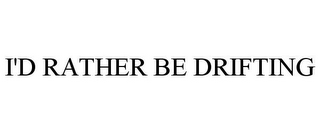 I'D RATHER BE DRIFTING