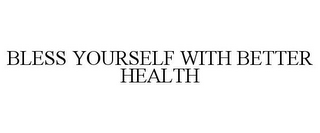 BLESS YOURSELF WITH BETTER HEALTH