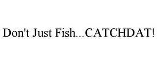 DON'T JUST FISH...CATCHDAT!
