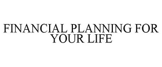 FINANCIAL PLANNING FOR YOUR LIFE