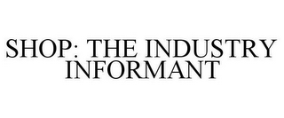 SHOP: THE INDUSTRY INFORMANT