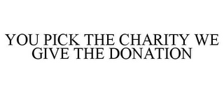 YOU PICK THE CHARITY WE GIVE THE DONATION