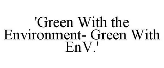 'GREEN WITH THE ENVIRONMENT- GREEN WITH ENV.'