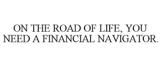 ON THE ROAD OF LIFE, YOU NEED A FINANCIAL NAVIGATOR.