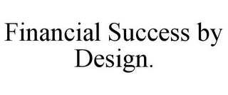 FINANCIAL SUCCESS BY DESIGN.