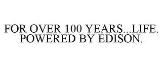 FOR OVER 100 YEARS...LIFE. POWERED BY EDISON.