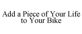 ADD A PIECE OF YOUR LIFE TO YOUR BIKE