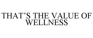 THAT'S THE VALUE OF WELLNESS