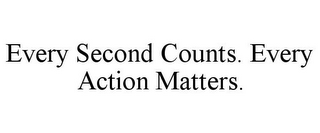 EVERY SECOND COUNTS. EVERY ACTION MATTERS.