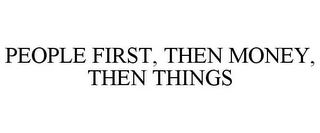 PEOPLE FIRST, THEN MONEY, THEN THINGS