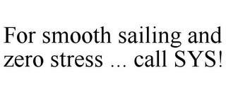 FOR SMOOTH SAILING AND ZERO STRESS ... CALL SYS!