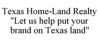 TEXAS HOME-LAND REALTY "LET US HELP PUT YOUR BRAND ON TEXAS LAND"