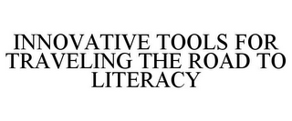 INNOVATIVE TOOLS FOR TRAVELING THE ROADTO LITERACY